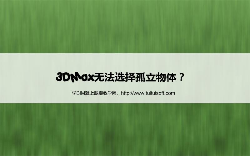3DMax无法选择孤立物体? 腿腿教学网-3DMax无法选择孤立物体?