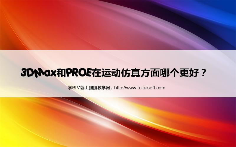 3DMax和PROE在运动仿真方面哪个更好? 腿腿教学网-3DMax和PROE在运动仿真方面哪个更好?