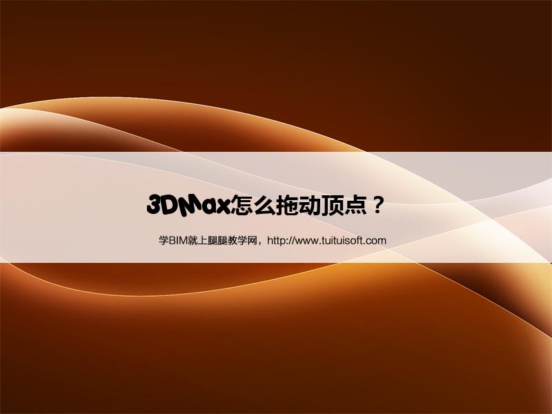 3DMax怎么拖动顶点? 腿腿教学网-3DMax怎么拖动顶点?