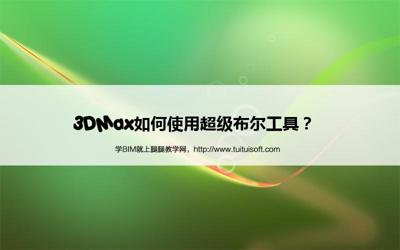 3DMax如何使用超级布尔工具? 腿腿教学网-3DMax如何使用超级布尔工具?