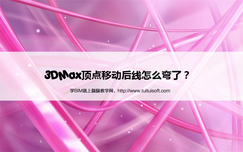 3DMax顶点移动后线怎么弯了? 腿腿教学网-3DMax顶点移动后线怎么弯了?