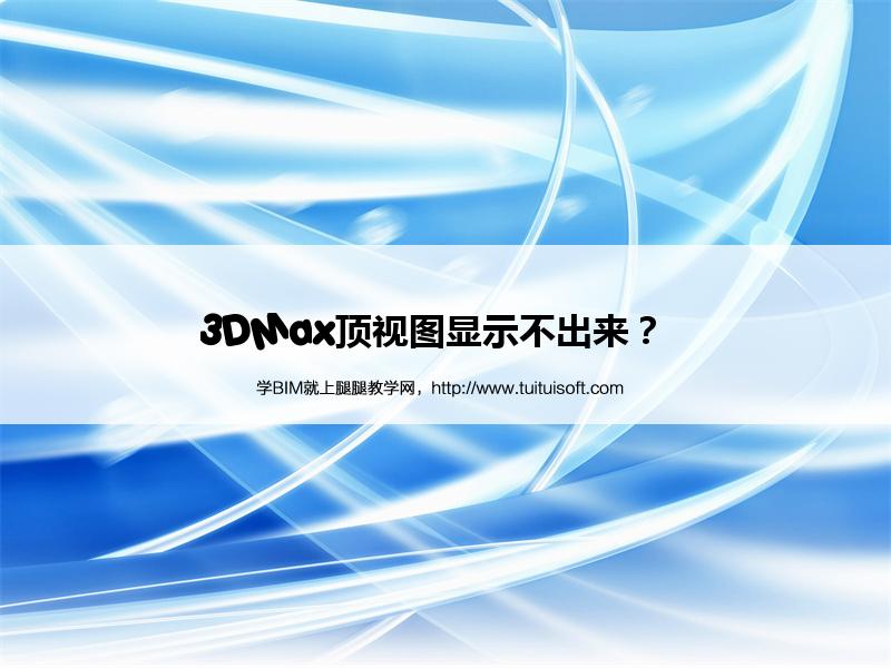 3DMax顶视图显示不出来? 腿腿教学网-3DMax顶视图显示不出来?