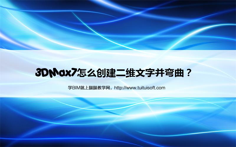 3DMax7怎么创建二维文字并弯曲? 腿腿教学网-3DMax7怎么创建二维文字并弯曲?