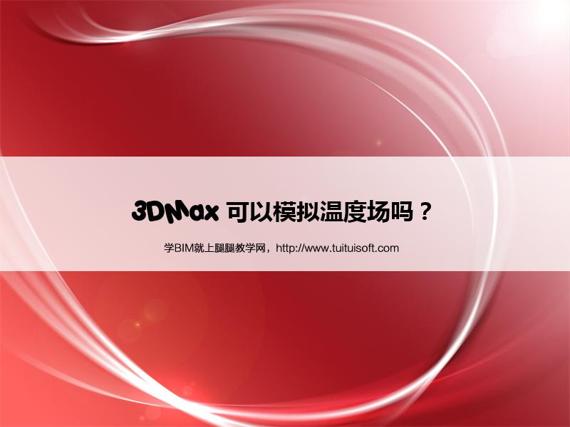 3DMax 可以模拟温度场吗? 腿腿教学网- 3DMax 可以模拟温度场吗?