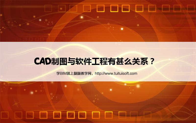 CAD制图与软件工程有甚么关系? 腿腿教学网-CAD制图与软件工程有甚么关系?