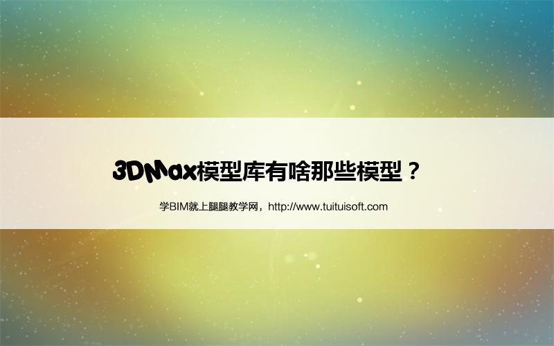 腿腿教学网-3DMax模型库有啥那些模型？  