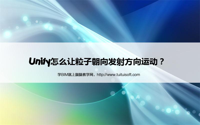 Unity怎么让粒子朝向发射方向运动? 腿腿教学网-Unity怎么让粒子朝向发射方向运动?