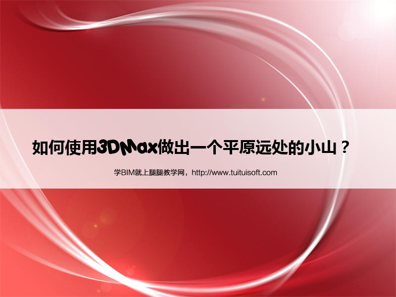 如何使用3DMax做出一个平原远处的小山? 腿腿教学网-如何使用3DMax做出一个平原远处的小山?