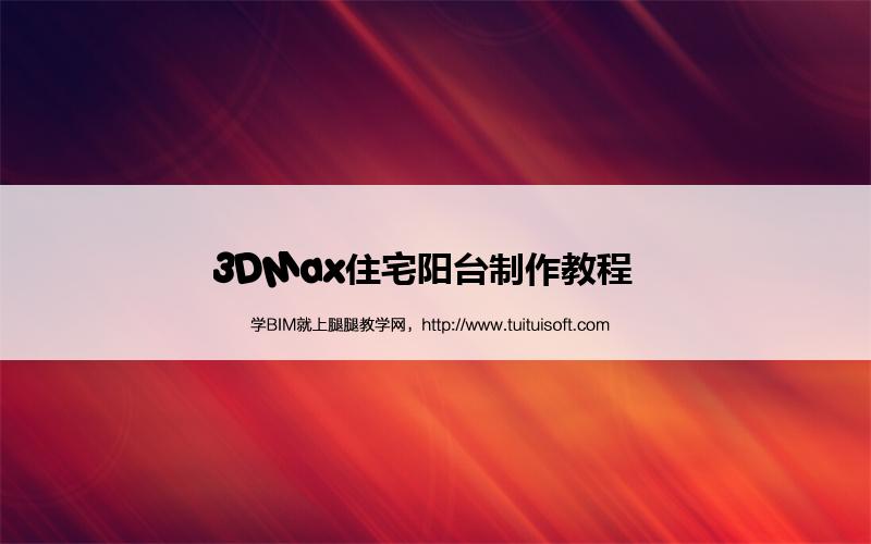 3DMax住宅阳台制作教程 腿腿教学网-3DMax住宅阳台制作教程
