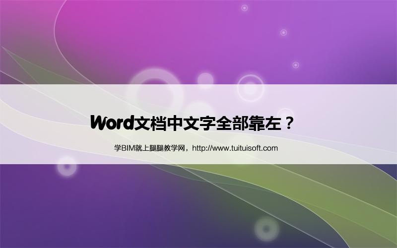Word文档中文字全部靠左? 腿腿教学网-Word文档中文字全部靠左?