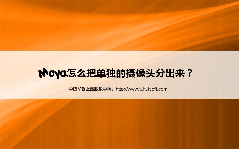 Maya怎么把单独的摄像头分出来? 腿腿教学网-Maya怎么把单独的摄像头分出来?
