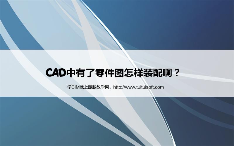 CAD中有了零件图怎样装配啊? 腿腿教学网-CAD中有了零件图怎样装配啊?