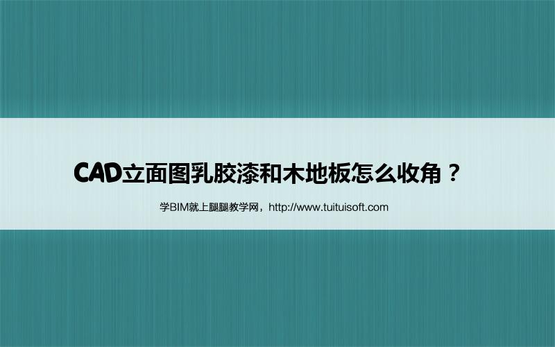 CAD立面图乳胶漆和木地板怎么收角? 腿腿教学网-CAD立面图乳胶漆和木地板怎么收角?