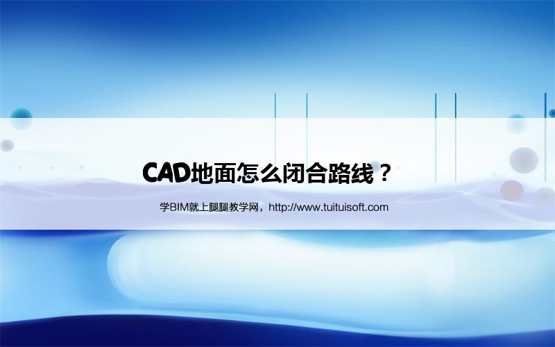 CAD地面怎么闭合路线? 腿腿教学网-CAD地面怎么闭合路线?