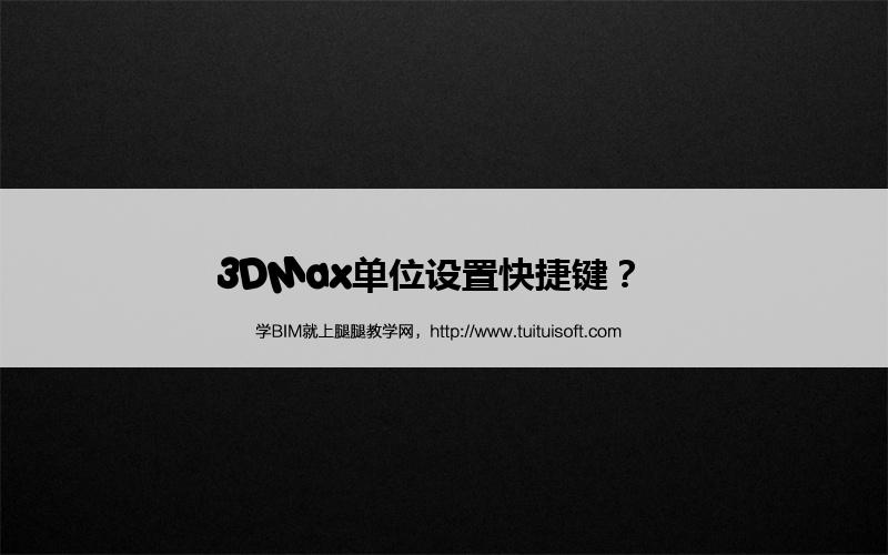 3DMax单位设置快捷键? 腿腿教学网-3DMax单位设置快捷键?