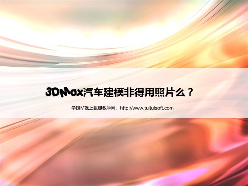 3DMax汽车建模非得用照片么? 腿腿教学网-3DMax汽车建模非得用照片么?