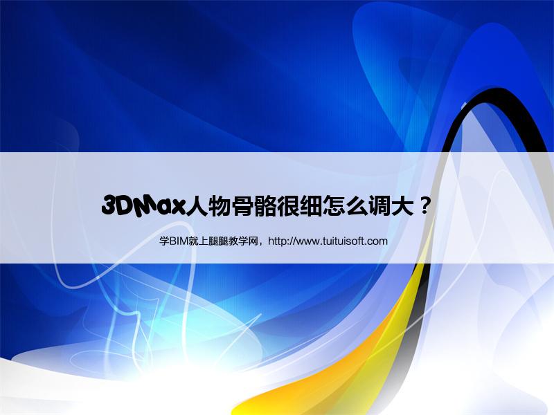 3DMax人物骨骼很细怎么调大? 腿腿教学网-3DMax人物骨骼很细怎么调大?