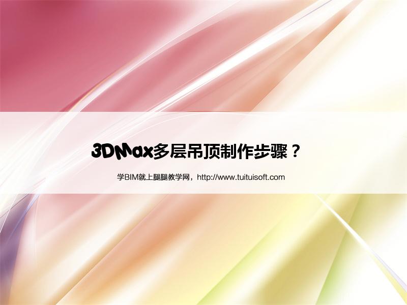 3DMax多层吊顶制作步骤? 腿腿教学网-3DMax多层吊顶制作步骤?