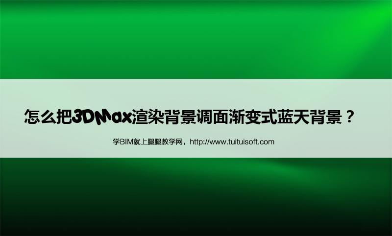 怎么把3DMax渲染背景调面渐变式蓝天背景? 腿腿教学网-怎么把3DMax渲染背景调面渐变式蓝天背景?