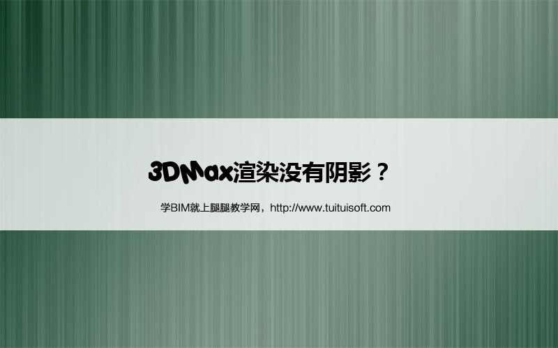3DMax渲染没有阴影? 腿腿教学网-3DMax渲染没有阴影?