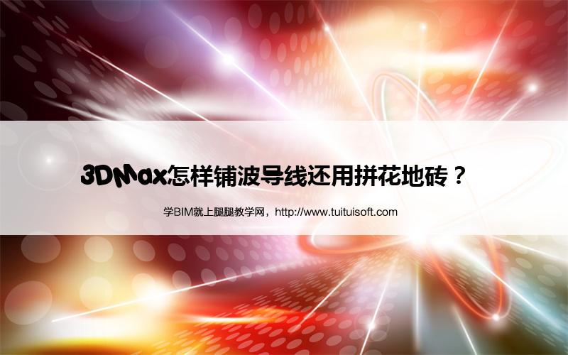 3DMax怎样铺波导线还用拼花地砖? 腿腿教学网-3DMax怎样铺波导线还用拼花地砖?
