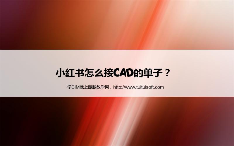 小红书怎么接CAD的单子? 腿腿教学网-小红书怎么接CAD的单子?