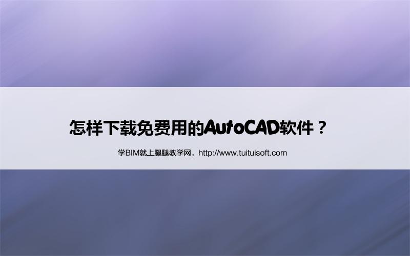 怎样下载免费用的AutoCAD软件? 腿腿教学网-怎样下载免费用的AutoCAD软件?