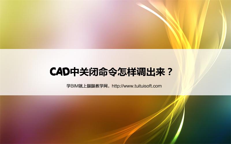 CAD中关闭命令怎样调出来? 腿腿教学网-CAD中关闭命令怎样调出来?