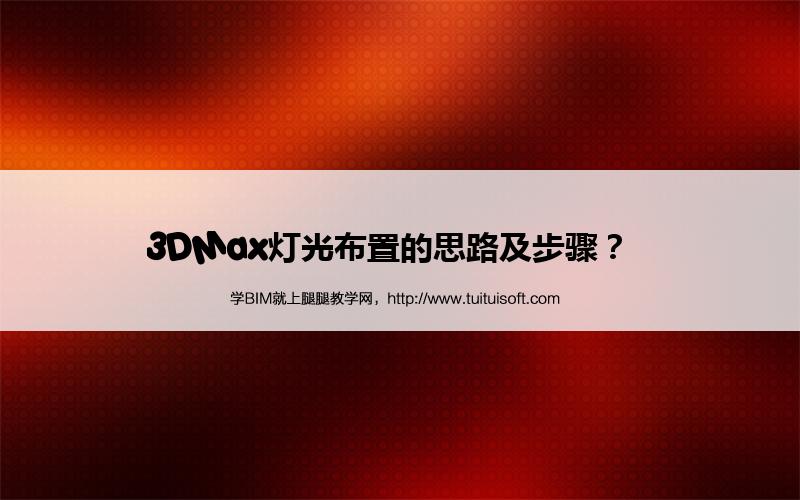 3DMax灯光布置的思路及步骤? 腿腿教学网-3DMax灯光布置的思路及步骤?