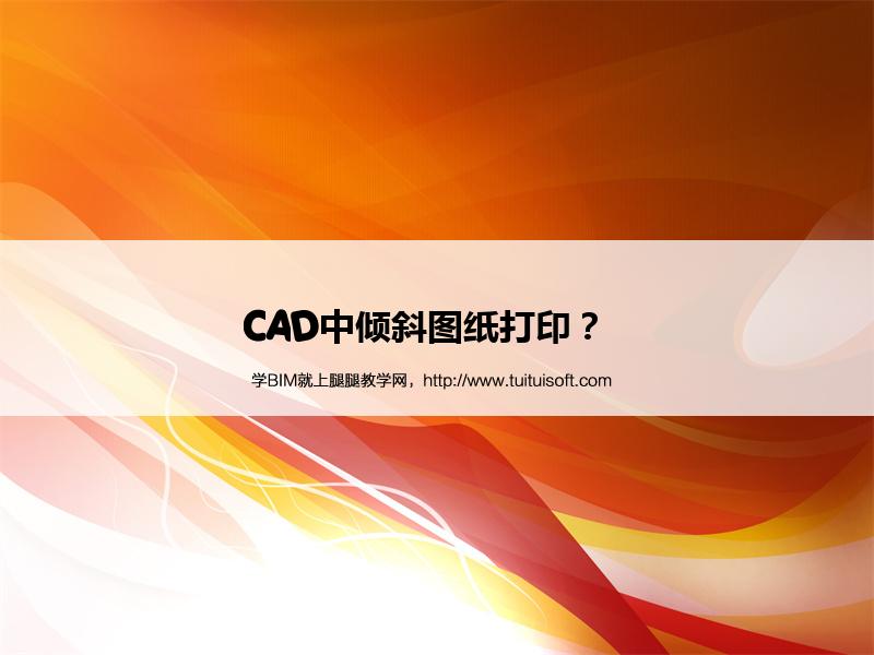 CAD中倾斜图纸打印? 腿腿教学网-CAD中倾斜图纸打印?