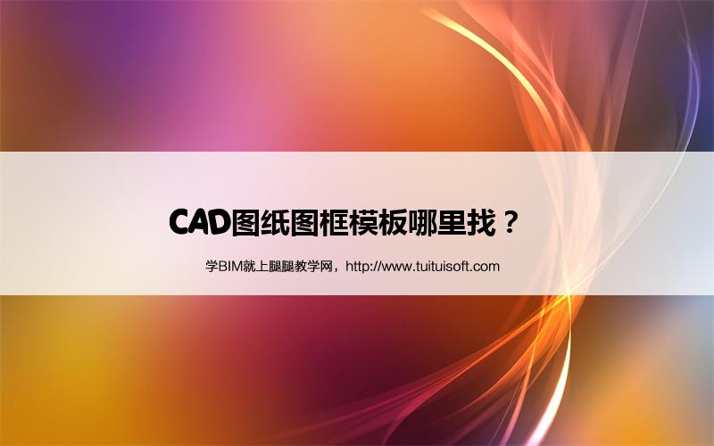 CAD图纸图框模板哪里找? 腿腿教学网-CAD图纸图框模板哪里找?