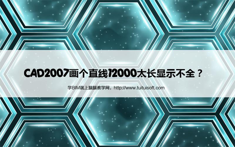 CAD2007画个直线12000太长显示不全? 腿腿教学网-CAD2007画个直线12000太长显示不全?