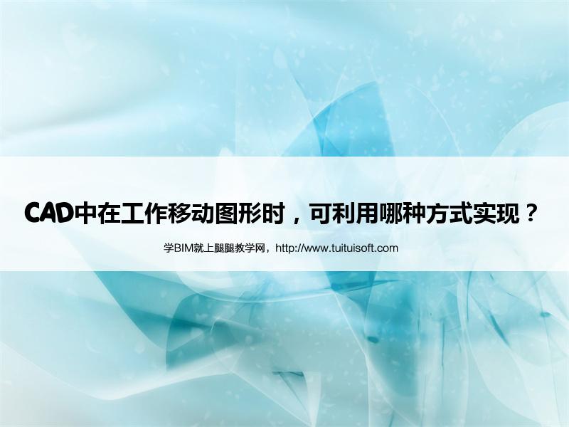 CAD中在工作移动图形时,可利用哪种方式实现? 腿腿教学网- CAD中在工作移动图形时,可利用哪种方式实现?