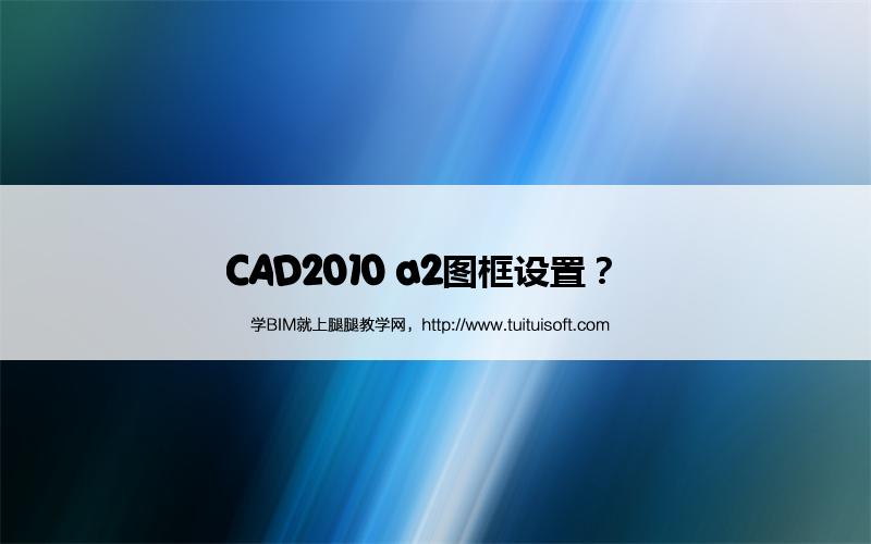 CAD2010 a2图框设置? 腿腿教学网-CAD2010 a2图框设置?