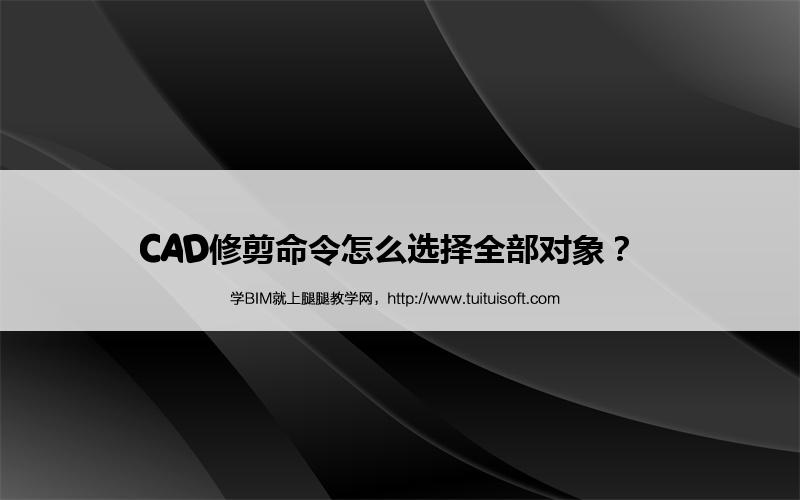 CAD修剪命令怎么选择全部对象? 腿腿教学网-CAD修剪命令怎么选择全部对象?