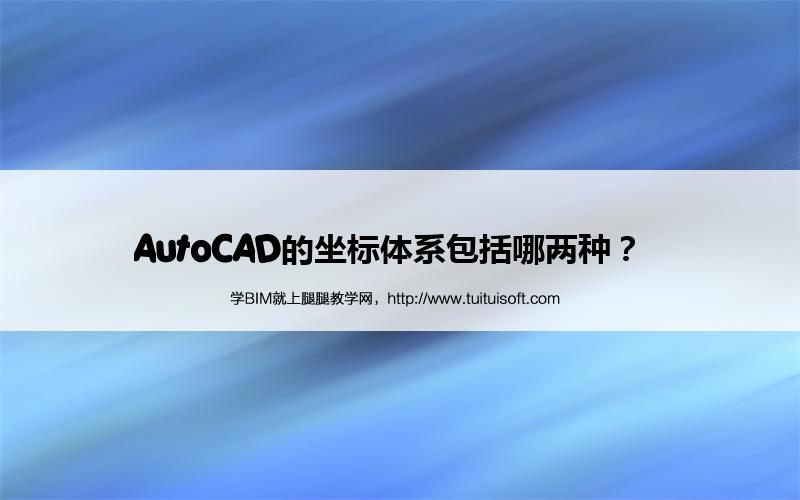 AutoCAD的坐标体系包括哪两种? 腿腿教学网-AutoCAD的坐标体系包括哪两种?