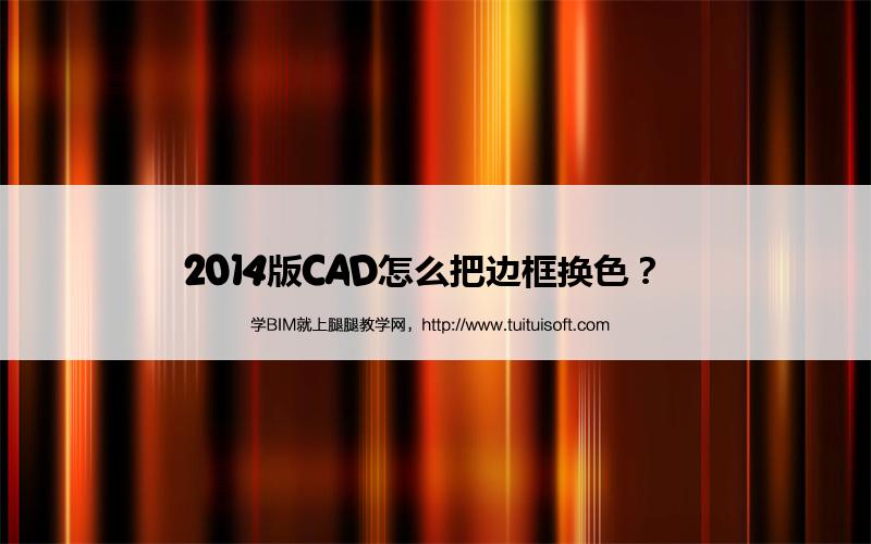 2014版CAD怎么把边框换色? 腿腿教学网-2014版CAD怎么把边框换色?