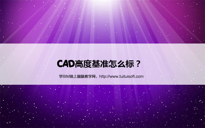 CAD高度基准怎么标? 腿腿教学网-CAD高度基准怎么标?