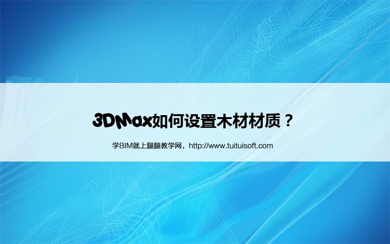 3DMax如何设置木材材质? 腿腿教学网- 3DMax如何设置木材材质?