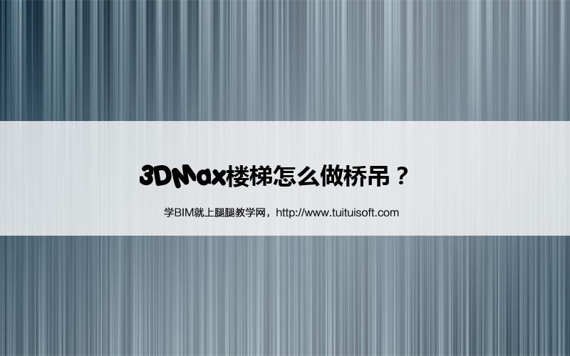3DMax楼梯怎么做桥吊? 腿腿教学网-3DMax楼梯怎么做桥吊?