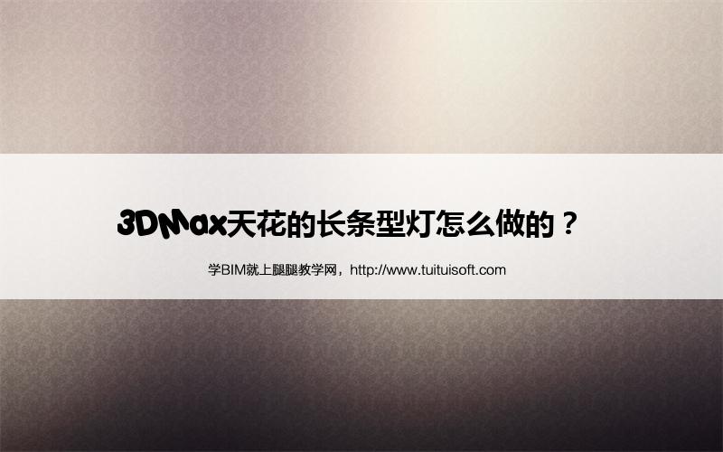 3DMax天花的长条型灯怎么做的? 腿腿教学网-3DMax天花的长条型灯怎么做的?