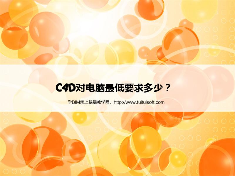 C4D对电脑最低要求多少? 腿腿教学网-C4D对电脑最低要求多少?