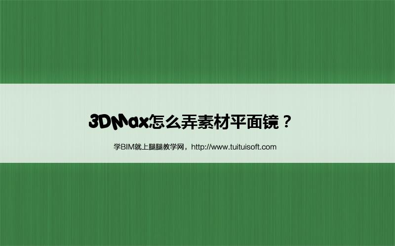 3DMax怎么弄素材平面镜? 腿腿教学网-3DMax怎么弄素材平面镜?