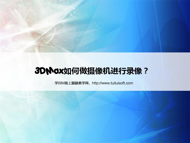 3DMax如何做摄像机进行录像? 腿腿教学网-3DMax如何做摄像机进行录像?