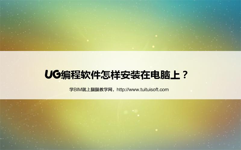 UG编程软件怎样安装在电脑上? 腿腿教学网-UG编程软件怎样安装在电脑上?