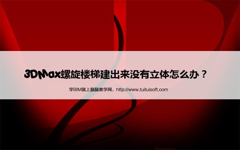 3DMax螺旋楼梯建出来没有立体怎么办? 腿腿教学网-3DMax螺旋楼梯建出来没有立体怎么办?