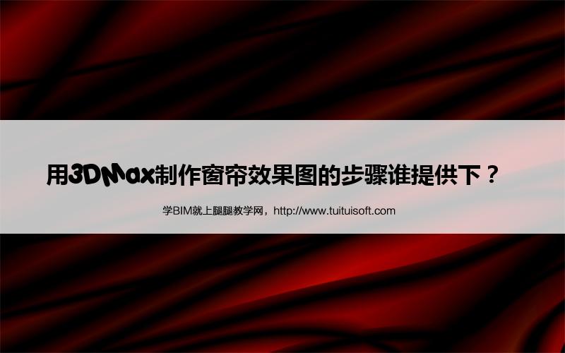 用3DMax制作窗帘效果图的步骤谁提供下? 腿腿教学网-用3DMax制作窗帘效果图的步骤谁提供下?