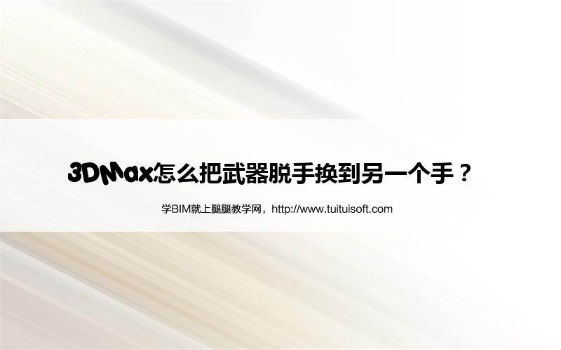 3DMax怎么把武器脱手换到另一个手? 腿腿教学网-3DMax怎么把武器脱手换到另一个手?