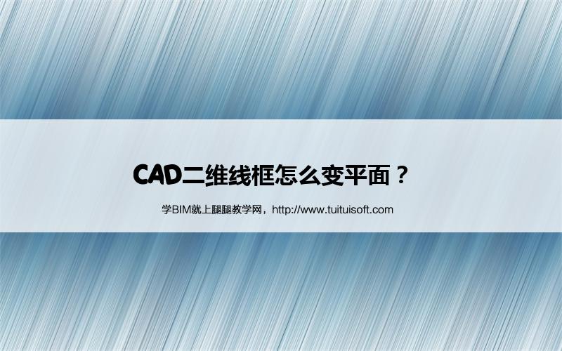 CAD二维线框怎么变平面? 腿腿教学网-CAD二维线框怎么变平面?