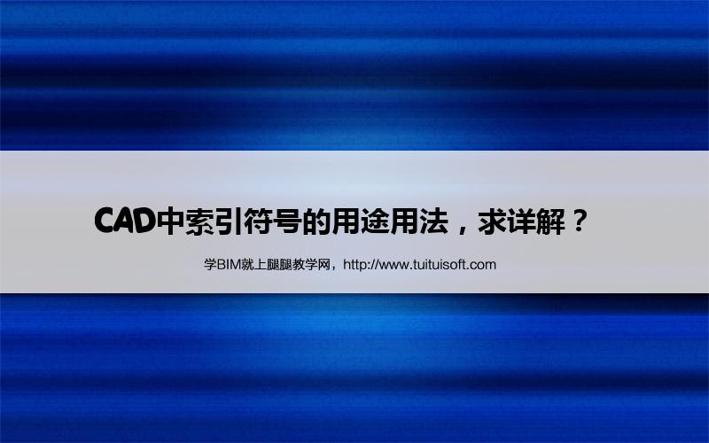 CAD中索引符号的用途用法,求详解? 腿腿教学网-CAD中索引符号的用途用法,求详解?